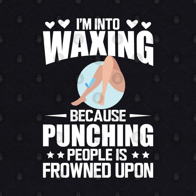 Waxing - I'm into waxing because punching people is frowned upon w by KC Happy Shop